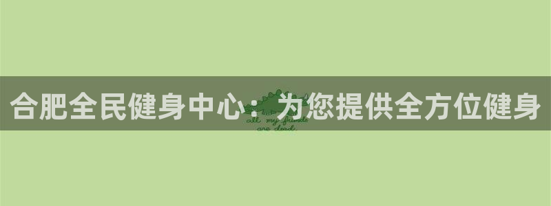 尊龙官网：合肥全民健身中心：为您提供全方位健身