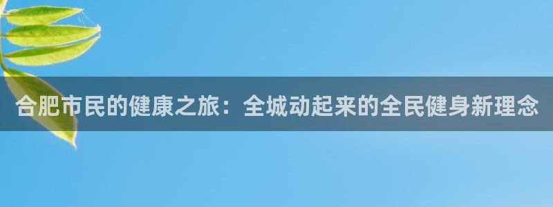 尊龙官网在哪里：合肥市民的健康之旅：全城动起来的全民健身