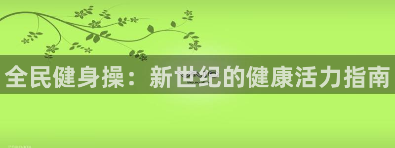 ZL尊龙凯时平台：全民健身操：新世纪的健康活力指南