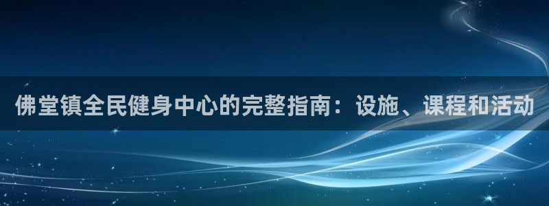 尊龙得过奥斯卡吗：佛堂镇全民健身中心的完整指南：设施、课