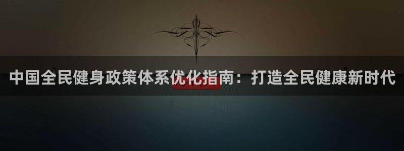 凯时ag旗舰厅登录：中国全民健身政策体系优化指南：打造全