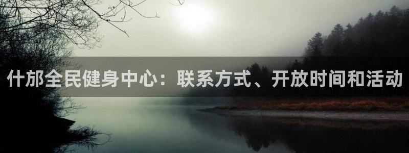 凯时最新官方APP下载：什邡全民健身中心：联系方式、开放