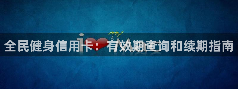 尊龙d88平台：全民健身信用卡：有效期查询和续期指南