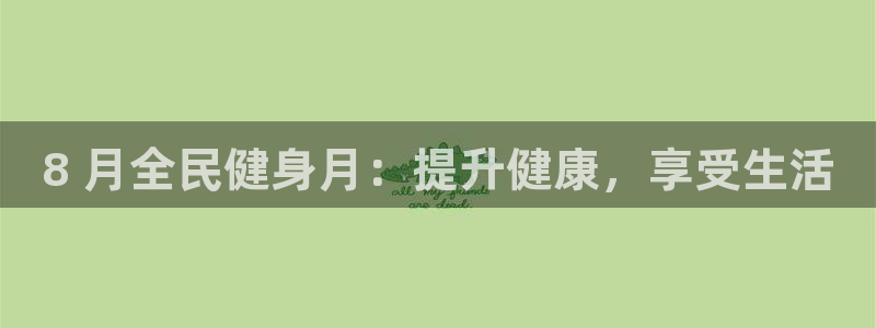 尊龙凯时vip：8 月全民健身月：提升健康，享受生活