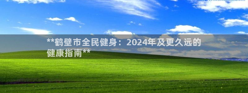 尊龙凯时平台正规吗：**鹤壁市全民健身：2024年及更久