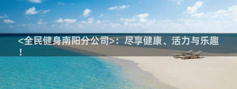 尊龙凯时可以提现吗：<全民健身南阳分公司>：尽享健康、活