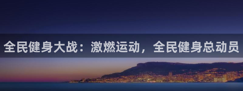 尊龙平台登录：全民健身大战：激燃运动，全民健身总动员