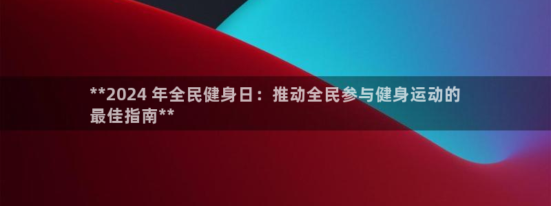 尊龙新版app：**2024 年全民健身日：推动全民参与